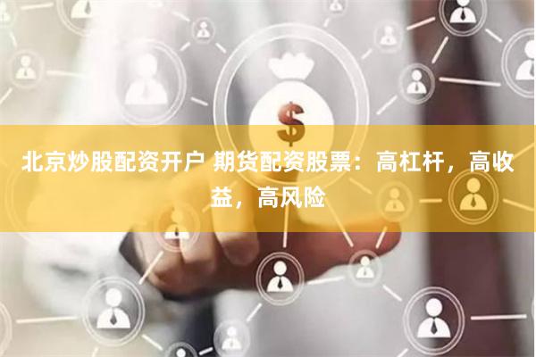 北京炒股配資開戶 期貨配資股票：高杠桿，高收益，高風(fēng)險(xiǎn)