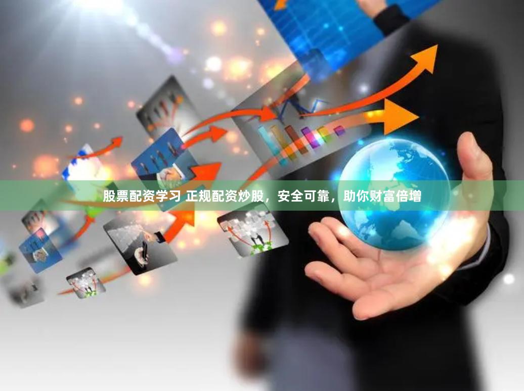 股票配資學(xué)習(xí) 正規(guī)配資炒股，安全可靠，助你財(cái)富倍增