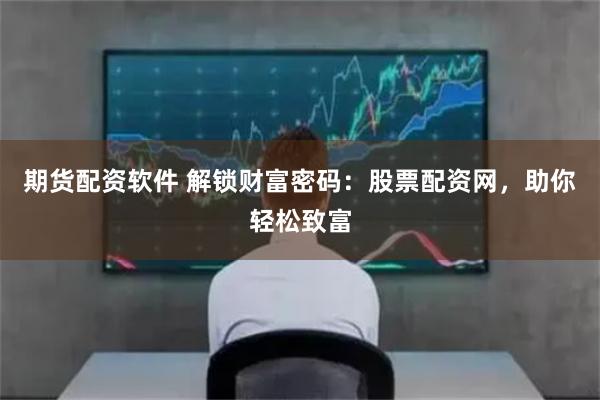 期貨配資軟件 解鎖財富密碼：股票配資網，助你輕松致富