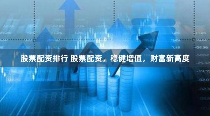 股票配資排行 股票配資，穩健增值，財富新高度