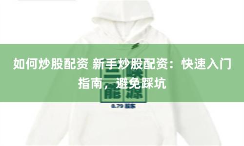 如何炒股配資 新手炒股配資：快速入門指南，避免踩坑