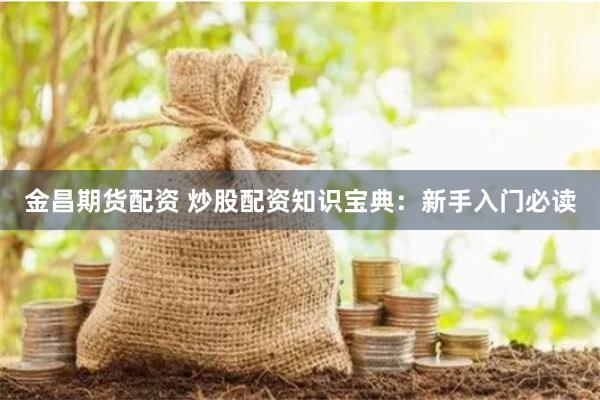 金昌期貨配資 炒股配資知識寶典：新手入門必讀