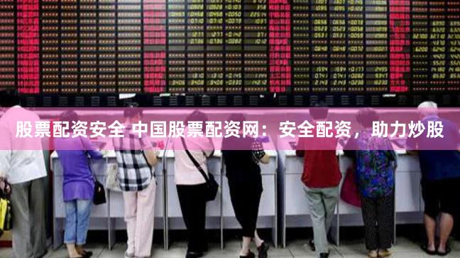 股票配資安全 中國股票配資網:安全配資,助力炒股
