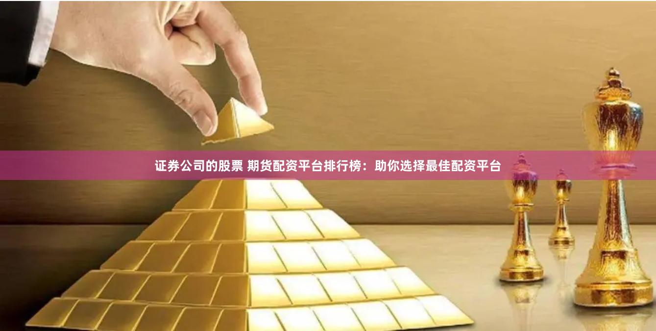 證券公司的股票 期貨配資平臺排行榜：助你選擇最佳配資平臺