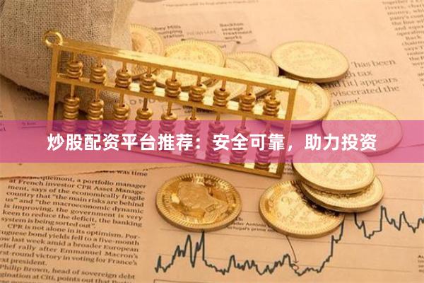 炒股配資平臺(tái)推薦：安全可靠，助力投資