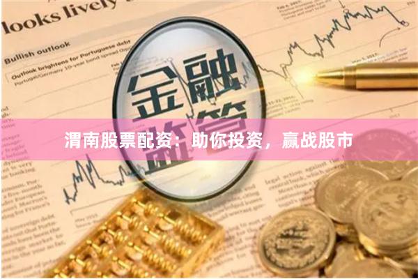 渭南股票配資：助你投資，贏戰股市