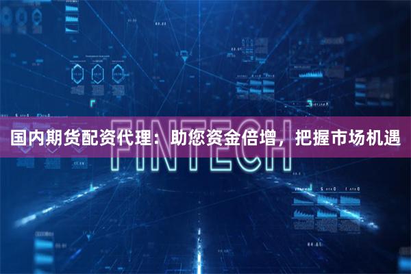 國(guó)內(nèi)期貨配資代理：助您資金倍增，把握市場(chǎng)機(jī)遇