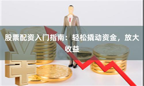 股票配資入門指南：輕松撬動資金，放大收益