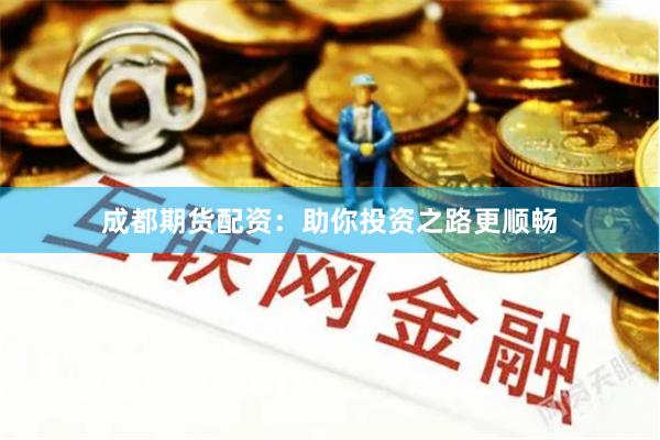 成都期貨配資：助你投資之路更順暢