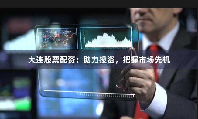 大連股票配資：助力投資，把握市場(chǎng)先機(jī)