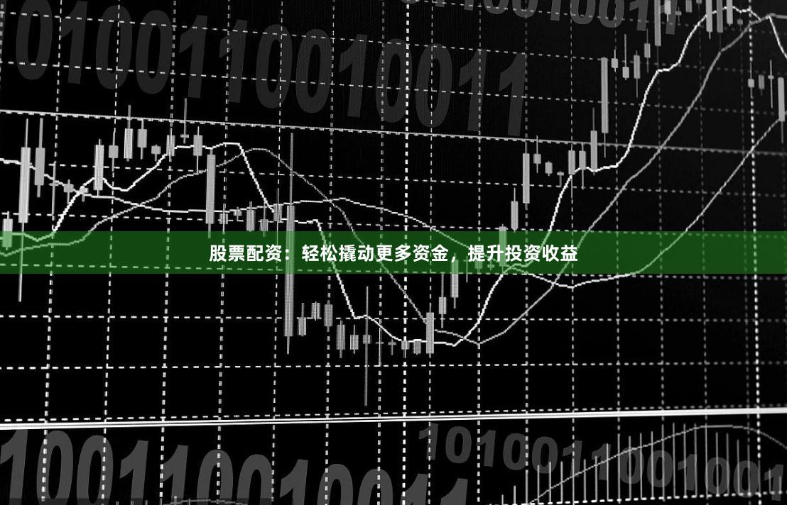 股票配資：輕松撬動更多資金，提升投資收益