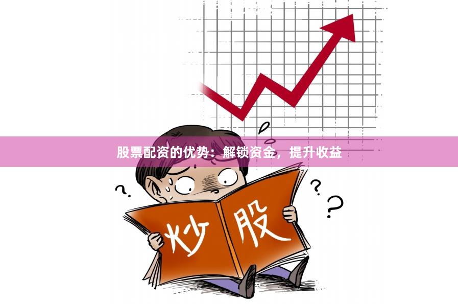 股票配資的優(yōu)勢：解鎖資金，提升收益