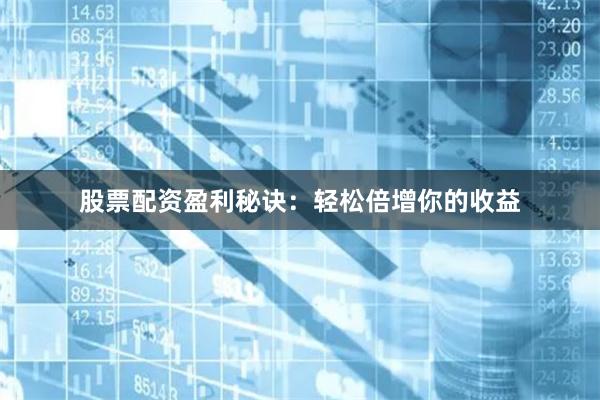 股票配資盈利秘訣：輕松倍增你的收益