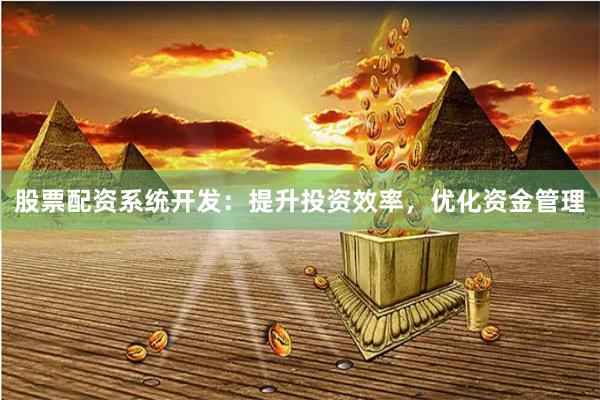 股票配資系統開發：提升投資效率，優化資金管理