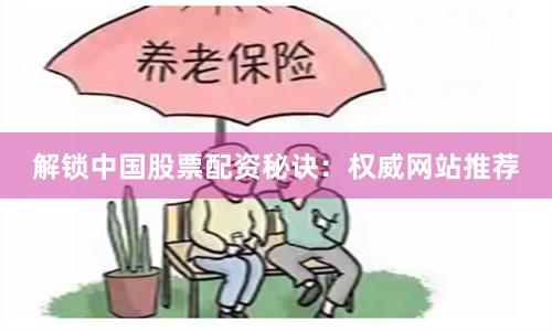 解鎖中國股票配資秘訣:權威網站推薦