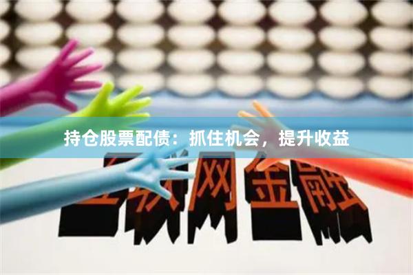 持倉(cāng)股票配債：抓住機(jī)會(huì)，提升收益