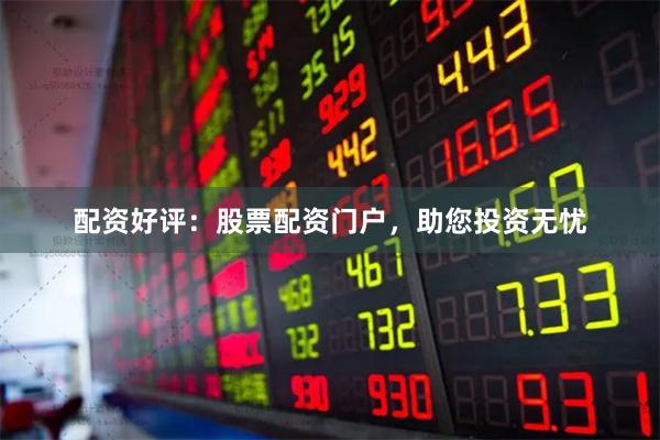配資好評:股票配資門戶,助您投資無憂
