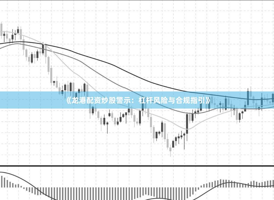 《龍港配資炒股警示：杠桿風險與合規指引》