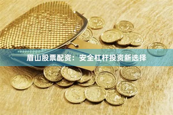 眉山股票配資：安全杠桿投資新選擇